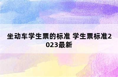 坐动车学生票的标准 学生票标准2023最新